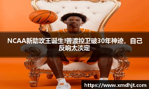 NCAA新助攻王诞生!普渡控卫破30年神迹，自己反响太淡定